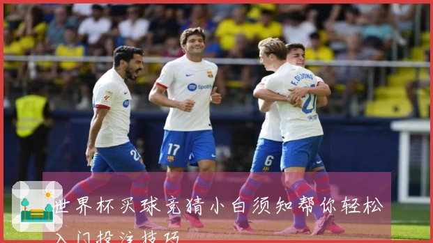 世界杯买球竞猜小白须知帮你轻松入门投注技巧