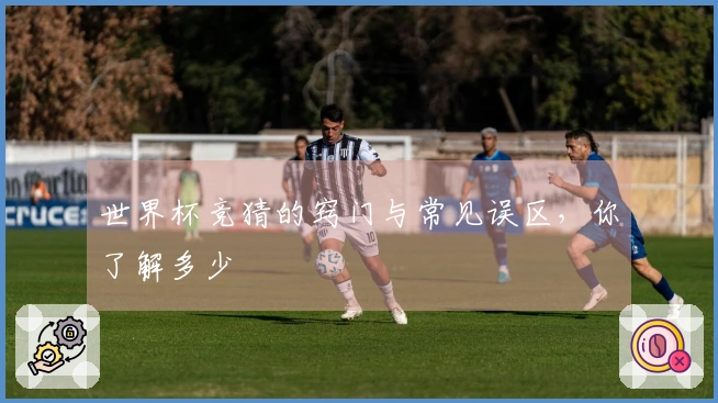 世界杯竞猜的窍门与常见误区，你了解多少