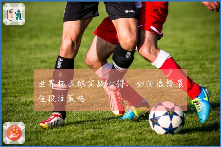 世界杯买球实战心得：如何选择最佳投注策略