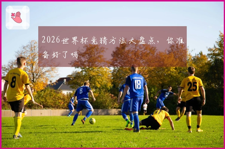 2026世界杯竞猜方法大盘点，你准备好了吗