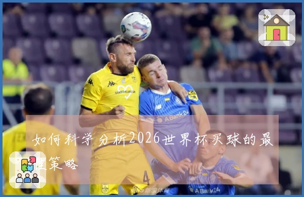 如何科学分析2026世界杯买球的最佳策略