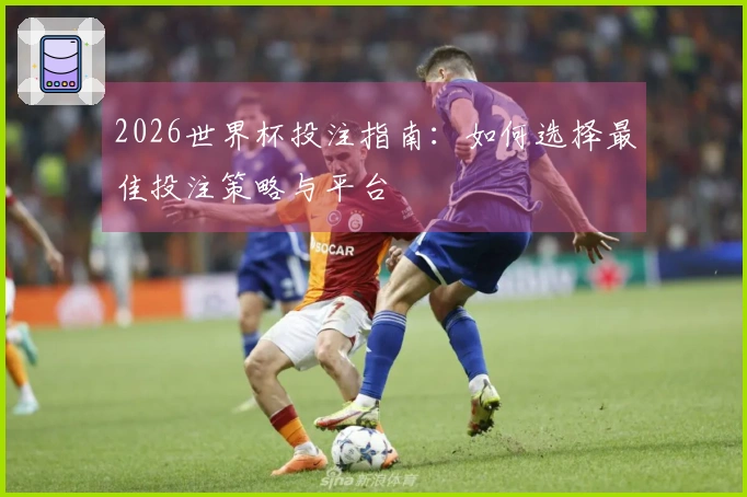 2026世界杯投注指南：如何选择最佳投注策略与平台