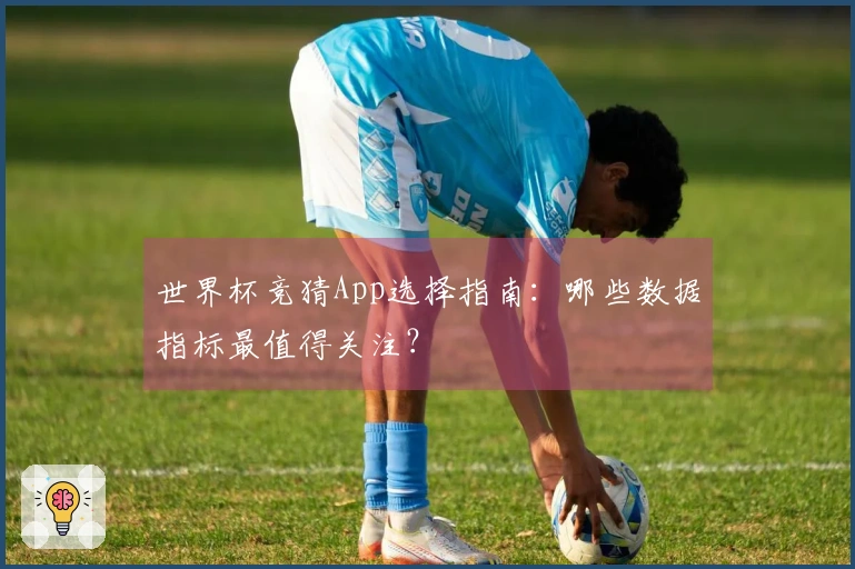 世界杯竞猜App选择指南：哪些数据指标最值得关注？