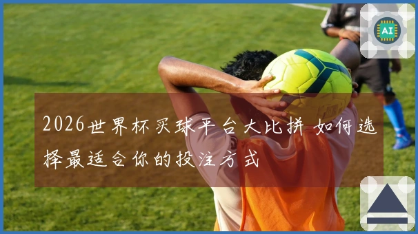 2026世界杯买球平台大比拼 如何选择最适合你的投注方式