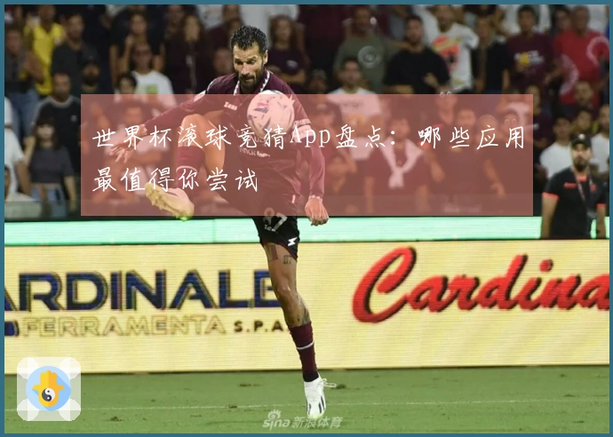 世界杯滚球竞猜App盘点：哪些应用最值得你尝试