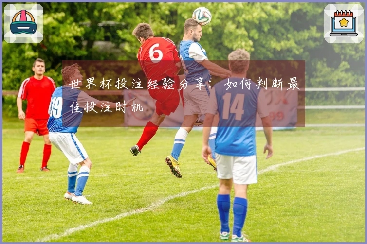 世界杯投注经验分享：如何判断最佳投注时机