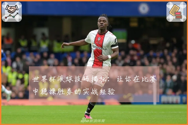 世界杯滚球技巧揭秘：让你在比赛中稳操胜券的实战经验